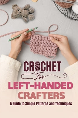 Crochet for Left-Handed Crafters: A Guide to Simple Patterns and Techniques by Knowles, Victoria