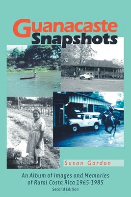 Guanacaste Snapshots: An Album of Images and Memories of Rural Costa Rica 1965-1985 by Gordon, Susan