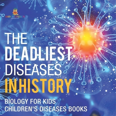 The Deadliest Diseases in History - Biology for Kids Children's Biology Books by Baby Professor