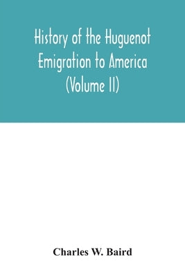 History of the Huguenot emigration to America (Volume II) by W. Baird, Charles