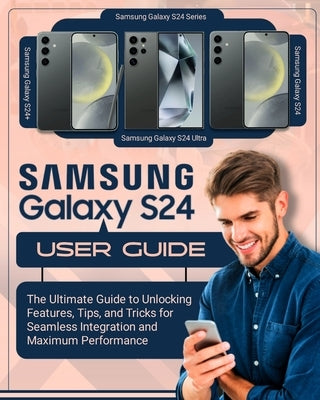 SAMSUNG Galaxy S24 User Guide: The Ultimate Guide to Unlocking Features, Tips and Tricks for Seamless Integration and Maximum Performace by Mellow, Randy