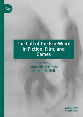 The Call of the Eco-Weird in Fiction, Films, and Games by Onishi, Brian Hisao