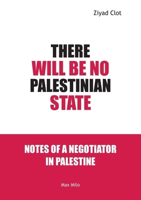 There Will Be No Palestinian State: Notes of a Negotiator in Palestine by Clot, Ziyad