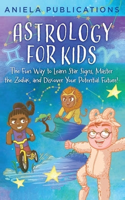 Astrology for Kids: The Fun Way to Learn Star Signs, Master the Zodiac, and Discover Your Potential Future! by Publications, Aniela