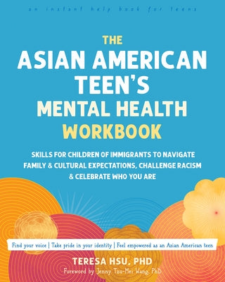 The Asian American Teen's Mental Health Workbook: Skills for Children of Immigrants to Navigate Family and Cultural Expectations, Challenge Racism, an by Hsu, Teresa