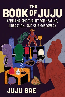 The Book of Juju: Africana Spirituality for Healing, Liberation, and Self-Discovery by Bae, Juju