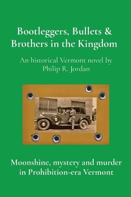 Bootleggers, Bullets & Brothers in the Kingdom: Moonshine, mystery and murder in Prohibition-era Vermont by Jordan, Philip R.