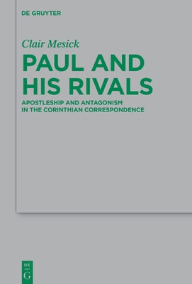 Paul and His Rivals: Apostleship and Antagonism in the Corinthian Correspondence by Mesick, Clair