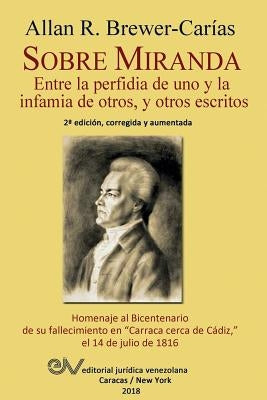 Sobre Miranda: Entre la perfidia de uno y la infamia de otros, y otros escritos. Segunda edición by Brewer-Carias, Allan R.