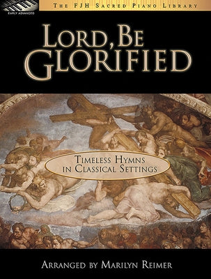 Lord, Be Glorified: Timeless Hymns in Classical Settings by Reimer, Marilyn