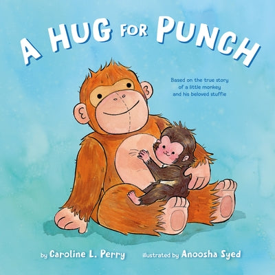 A Hug for Punch: Based on the True Story of a Little Monkey and His Beloved Stuffie (a Friendship Picture Book) by Perry, Caroline L.