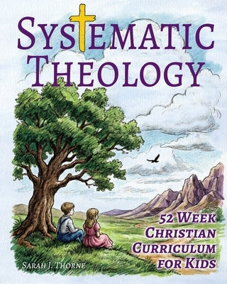 Systematic Theology for Kids: 52 Week Christian Curriculum for Children Ages 8-14 Homeschool Bible Study & Sunday School Lessons Teaching Children Abo by Thorne, Sarah J.