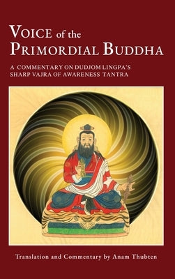 Voice of the Primordial Buddha: A Commentary on Dudjom Lingpa's Sharp Vajra of Awareness Tantra by Thubten, Anam