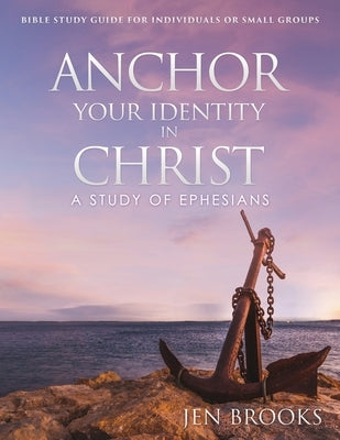 Anchor Your Identity in Christ: A Study of Ephesians by Brooks, Jen