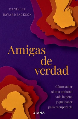 Amigas de Verdad: Cómo Saber Si Una Amistad Vale La Pena Y Qué Hacer Para Recuperarla / Fighting for Our Friendships by Bayard Jackson, Danielle