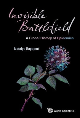 Invisible Battlefield: A Global History of Epidemics by Natalya Rapoport