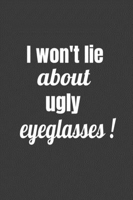 I Won't Lie About Ugly Eyeglasses by Journals, Deronia