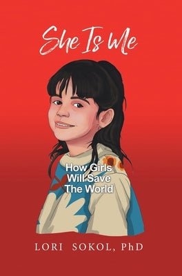 She Is Me: How Girls Will Save The World by Sokol, Lori