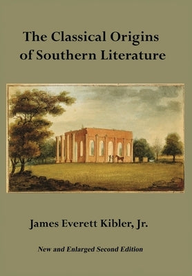 The Classical Origins of Southern Literature, Second Edition by Kibler, James E.