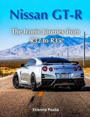 Nissan GT-R: The Iconic Journey from R32 to R35 by Psaila, Etienne