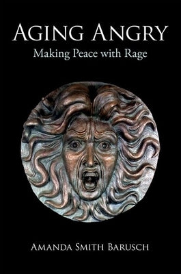 Aging Angry: Making Peace with Rage by Barusch, Amanda Smith