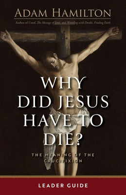 Why Did Jesus Have to Die? - Leader Guide: The Meaning of the Crucifixion by Hamilton, Adam