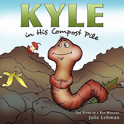 Kyle in His Compost Pile: The Story of a Red Wiggler by Lehman, Julie