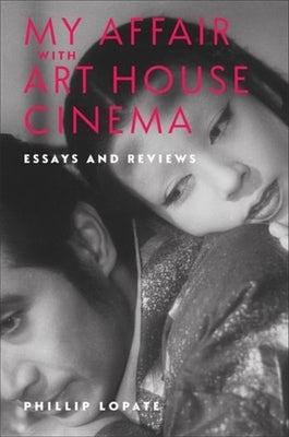 My Affair with Art House Cinema: Essays and Reviews by Lopate, Phillip