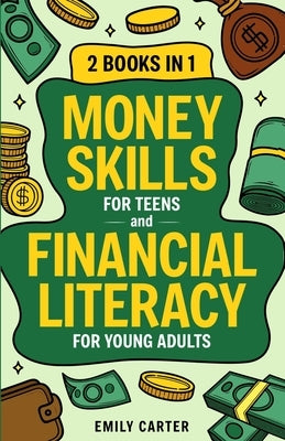 Money Skills for Teens and Financial Literacy for Young Adults: 2 Books in 1 - Learn Successful Money Management and Personal Finance Skills to Go Fro by Carter, Emily