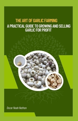 The Art of Garlic Farming: A Practical Guide to Growing and Selling Garlic for Profit by Noah Nathan, Oscar