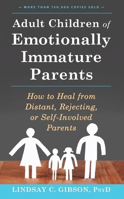 Adult Children of Emotionally Immature Parents: How to Heal from Distant, Rejecting, or Self-Involved Parents by Gibson, Lindsay C.