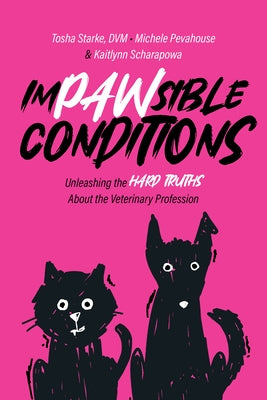 Impawsible Conditions: Unleashing the Hard Truths about the Veterinary Profession by Starke, Tosha