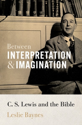 Between Interpretation and Imagination: C. S. Lewis and the Bible by Baynes, Leslie