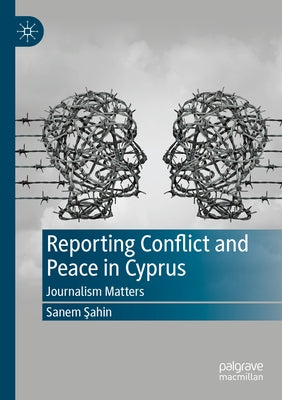 Reporting Conflict and Peace in Cyprus: Journalism Matters by &#350;ahin, Sanem