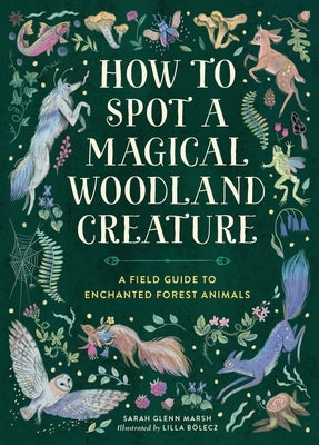 How to Spot a Magical Woodland Creature: A Field Guide to Enchanted Forest Animals by Marsh, Sarah Glenn