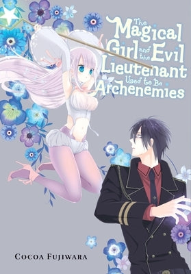 The Magical Girl and the Evil Lieutenant Used to Be Archenemies by Fujiwara, Cocoa