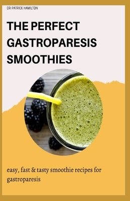 The Perfect Gastroparesis Smoothies: easy, fast and tasty smoothie recipes for gastroparesis by Hamilton, Patrick