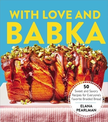 With Love and Babka: 50 Sweet and Savory Recipes for Everyone's Favorite Braided Bread (a Cookbook) by Pearlman, Elana