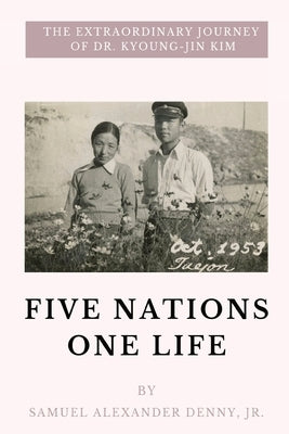 Five Nations One Life: The Extraordinary Journey of Dr. Kyoung-jin Kim by Denny, Samuel Alexander, Jr.