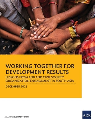 Working Together for Development Results: Lessons from Adb and Civil Society Organization Engagement in South Asia by Asian Development Bank