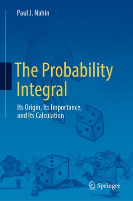 The Probability Integral: Its Origin, Its Importance, and Its Calculation by Nahin, Paul J.