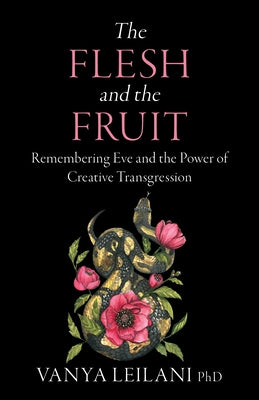 The Flesh and the Fruit: Remembering Eve and the Power of Creative Transgression by Leilani, Vanya