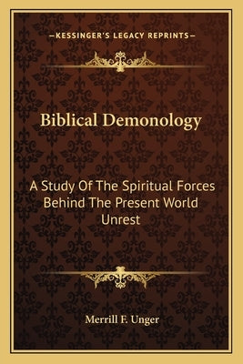 Biblical Demonology: A Study Of The Spiritual Forces Behind The Present World Unrest by Unger, Merrill F.