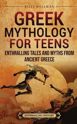 Greek Mythology for Teens: Enthralling Tales and Myths from Ancient Greece by Wellman, Billy