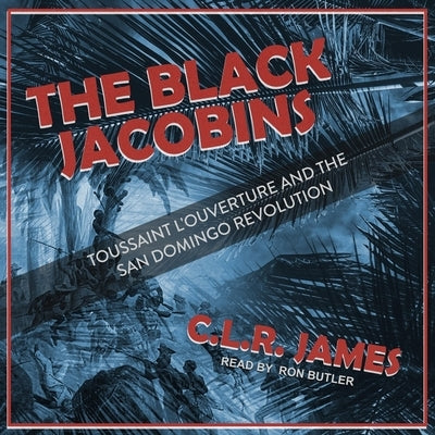 The Black Jacobins Lib/E: Toussaint l'Ouverture and the San Domingo Revolution by James, C. L. R.