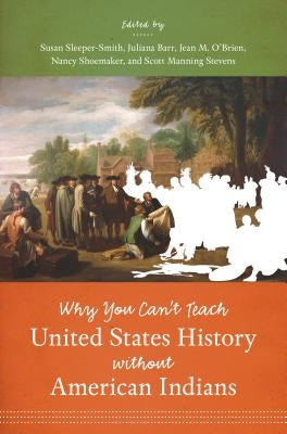 Why You Can't Teach United States History Without American Indians by Sleeper-Smith, Susan