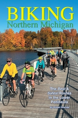 Biking Northern Michigan - The Best & Safest Routes in the Lower Peninsula by Downes, Robert