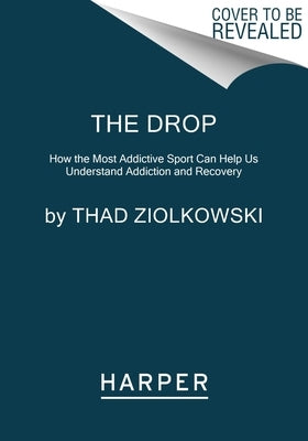 The Drop: How the Most Addictive Sport Can Help Us Understand Addiction and Recovery by Ziolkowski, Thad