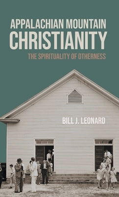 Appalachian Mountain Christianity: The Spirituality of Otherness by Leonard, Bill J.