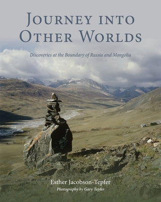 Journey into Other Worlds: Discoveries at the Boundary of Russia and Mongolia by Jacobson-Tepfer, Esther